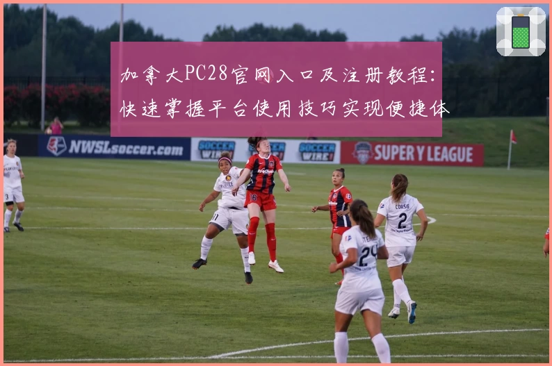 加拿大PC28官网入口及注册教程：快速掌握平台使用技巧实现便捷体验