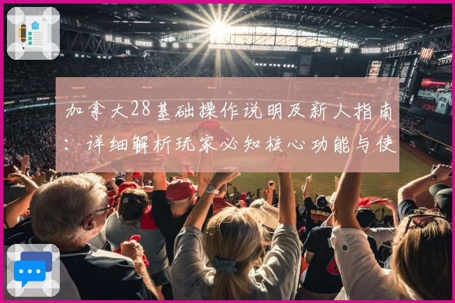 加拿大28基础操作说明及新人指南：详细解析玩家必知核心功能与使用技巧