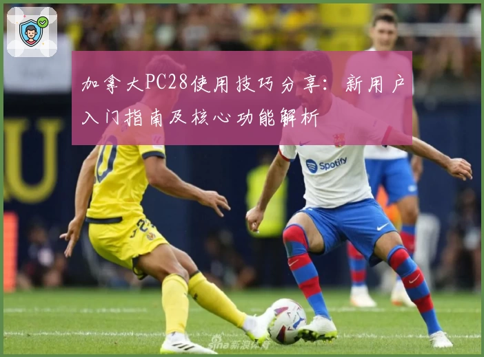 加拿大PC28使用技巧分享：新用户入门指南及核心功能解析