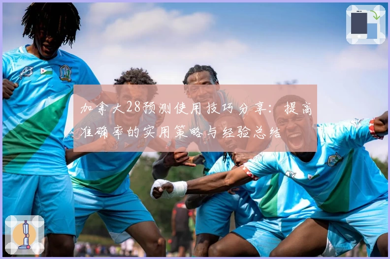 加拿大28预测使用技巧分享：提高准确率的实用策略与经验总结