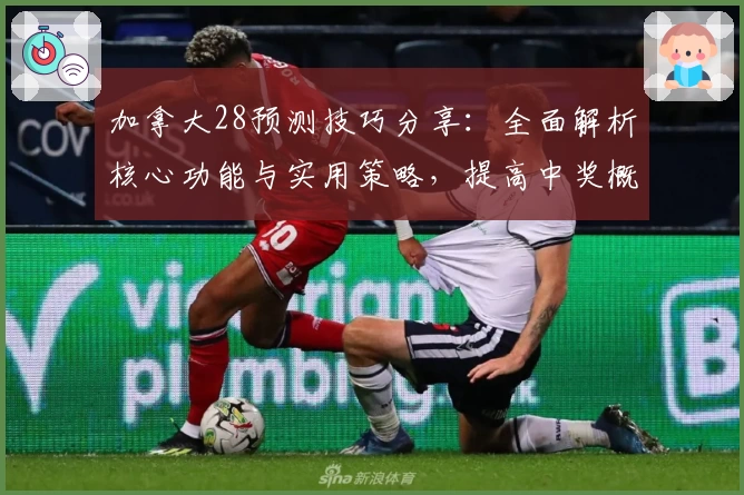 加拿大28预测技巧分享：全面解析核心功能与实用策略，提高中奖概率
