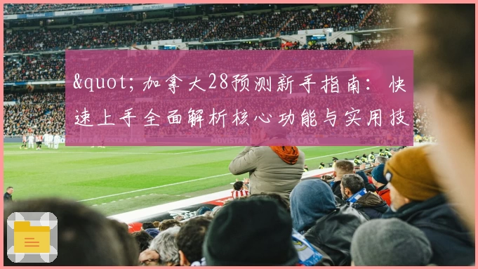 "加拿大28预测新手指南：快速上手全面解析核心功能与实用技巧分享"