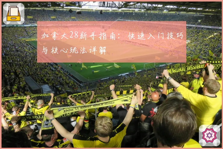 加拿大28新手指南：快速入门技巧与核心玩法详解