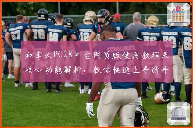 加拿大PC28平台网页版使用教程及核心功能解析，教你快速上手新手必看秘诀