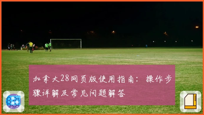 加拿大28网页版使用指南：操作步骤详解及常见问题解答