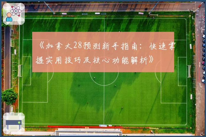 《加拿大28预测新手指南：快速掌握实用技巧及核心功能解析》