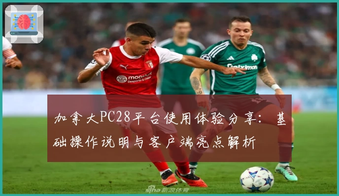 加拿大PC28平台使用体验分享：基础操作说明与客户端亮点解析